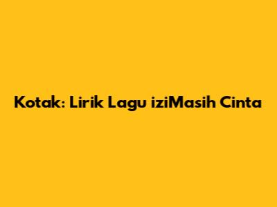 Kotak: Lirik Lagu 'iziMasih Cinta'