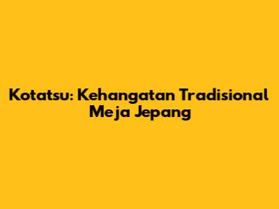 Kotatsu: Kehangatan Tradisional Meja Jepang