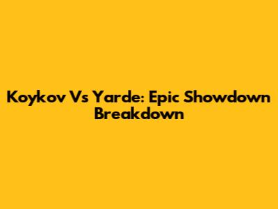 Koykov Vs Yarde: Epic Showdown Breakdown