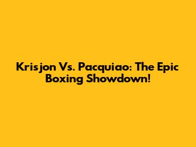 Krisjon Vs. Pacquiao: The Epic Boxing Showdown!