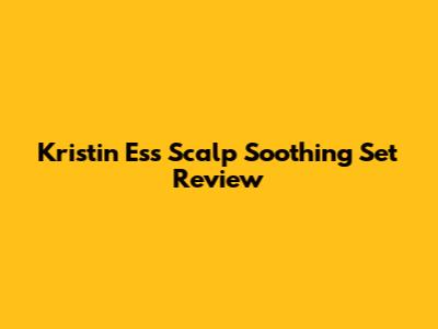 Kristin Ess Scalp Soothing Set Review