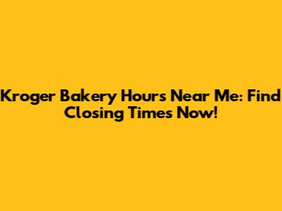 Kroger Bakery Hours Near Me: Find Closing Times Now!