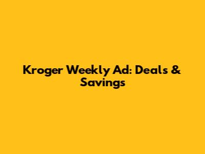 Kroger Weekly Ad: Deals & Savings