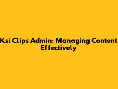 Ksi Clips Admin: Managing Content Effectively