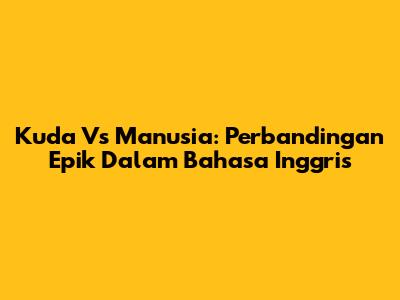 Kuda Vs Manusia: Perbandingan Epik Dalam Bahasa Inggris