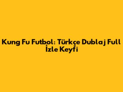 Kung Fu Futbol: Türkçe Dublaj Full İzle Keyfi