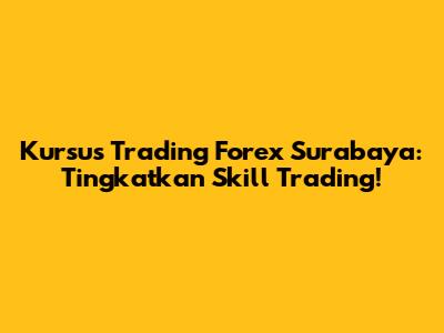 Kursus Trading Forex Surabaya: Tingkatkan Skill Trading!