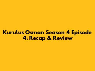 Kurulus Osman Season 4 Episode 4: Recap & Review