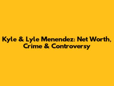 Kyle & Lyle Menendez: Net Worth, Crime & Controversy