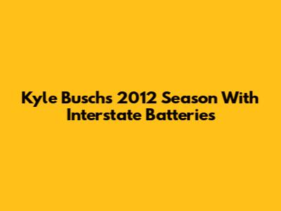 Kyle Busch's 2012 Season With Interstate Batteries
