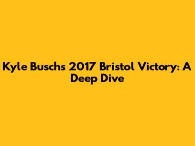 Kyle Busch's 2017 Bristol Victory: A Deep Dive