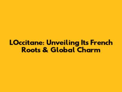 L'Occitane: Unveiling Its French Roots & Global Charm
