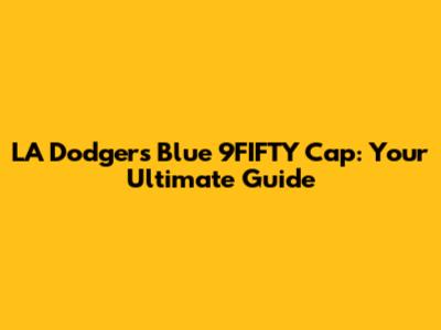 LA Dodgers Blue 9FIFTY Cap: Your Ultimate Guide