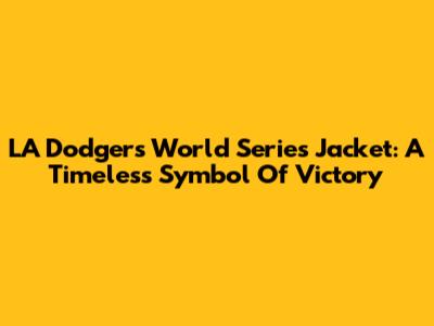 LA Dodgers World Series Jacket: A Timeless Symbol Of Victory
