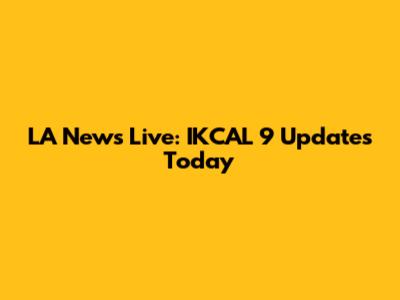 LA News Live: IKCAL 9 Updates Today