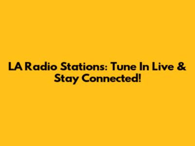 LA Radio Stations: Tune In Live & Stay Connected!