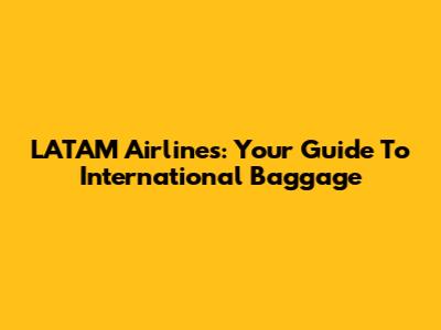LATAM Airlines: Your Guide To International Baggage