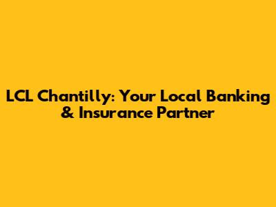 LCL Chantilly: Your Local Banking & Insurance Partner