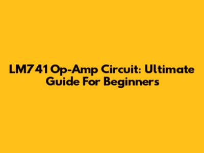 LM741 Op-Amp Circuit: Ultimate Guide For Beginners