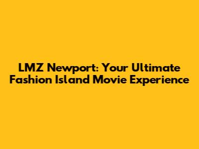 LMZ Newport: Your Ultimate Fashion Island Movie Experience