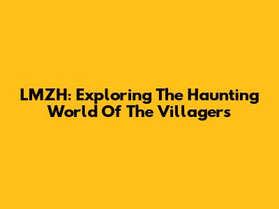 LMZH: Exploring The Haunting World Of The Villagers