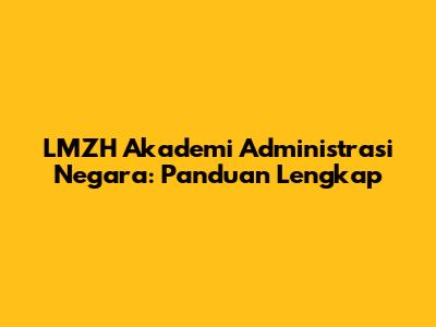 LMZH Akademi Administrasi Negara: Panduan Lengkap