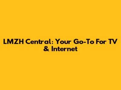 LMZH Central: Your Go-To For TV & Internet