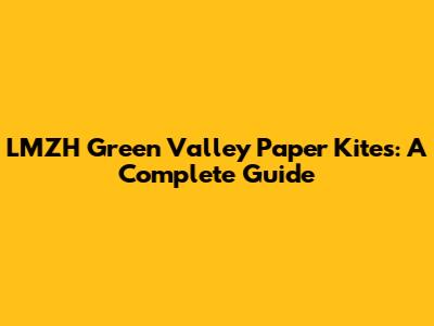 LMZH Green Valley Paper Kites: A Complete Guide