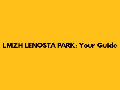 LMZH LENOSTA PARK: Your Guide