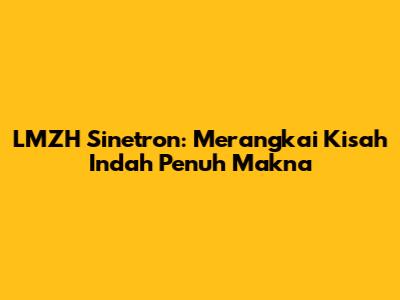 LMZH Sinetron: Merangkai Kisah Indah Penuh Makna