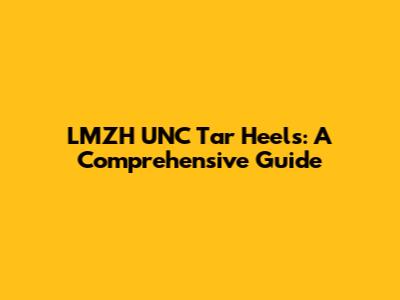 LMZH UNC Tar Heels: A Comprehensive Guide