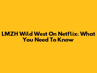 LMZH Wild West On Netflix: What You Need To Know