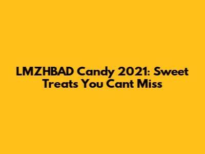 LMZHBAD Candy 2021: Sweet Treats You Can't Miss