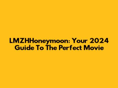 LMZHHoneymoon: Your 2024 Guide To The Perfect Movie