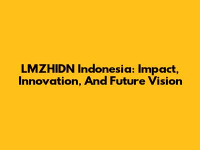 LMZHIDN Indonesia: Impact, Innovation, And Future Vision
