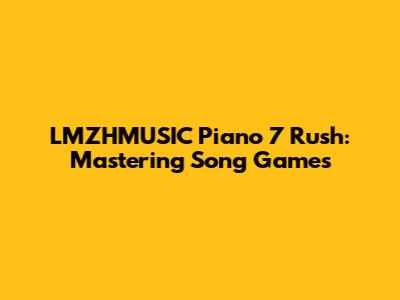 LMZHMUSIC Piano 7 Rush: Mastering Song Games