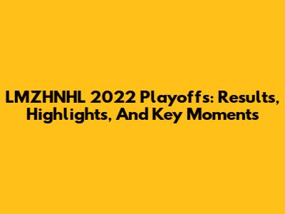 LMZHNHL 2022 Playoffs: Results, Highlights, And Key Moments