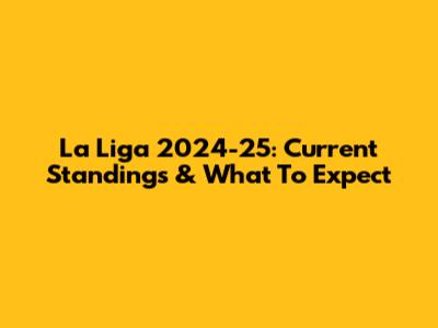 La Liga 2024-25: Current Standings & What To Expect