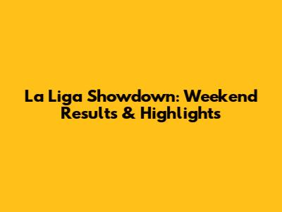 La Liga Showdown: Weekend Results & Highlights