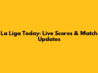 La Liga Today: Live Scores & Match Updates