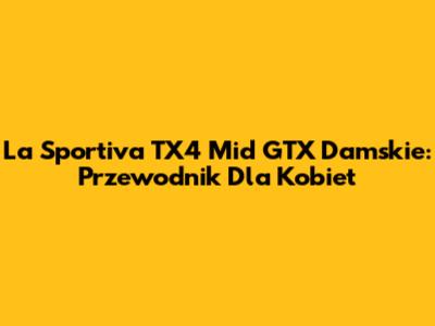 La Sportiva TX4 Mid GTX Damskie: Przewodnik Dla Kobiet