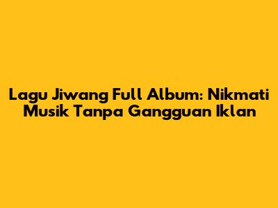 Lagu Jiwang Full Album: Nikmati Musik Tanpa Gangguan Iklan