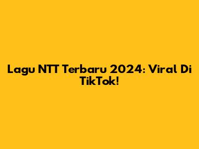 Lagu NTT Terbaru 2024: Viral Di TikTok!