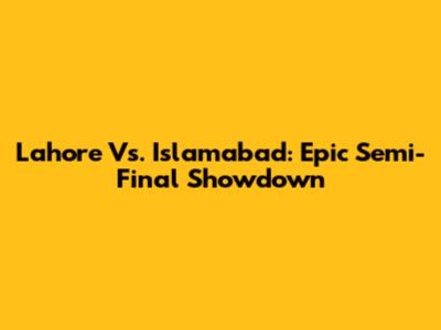 Lahore Vs. Islamabad: Epic Semi-Final Showdown