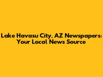 Lake Havasu City, AZ Newspapers: Your Local News Source