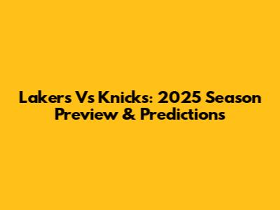 Lakers Vs Knicks: 2025 Season Preview & Predictions