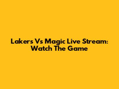 Lakers Vs Magic Live Stream: Watch The Game