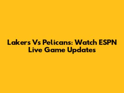 Lakers Vs Pelicans: Watch ESPN Live Game Updates
