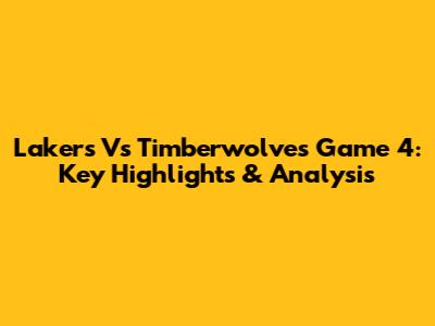 Lakers Vs Timberwolves Game 4: Key Highlights & Analysis