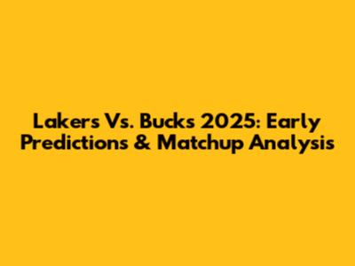 Lakers Vs. Bucks 2025: Early Predictions & Matchup Analysis